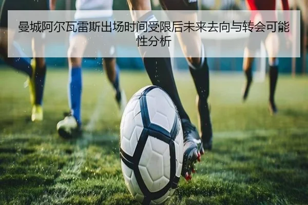 曼城阿尔瓦雷斯出场时间受限后未来去向与转会可能性分析