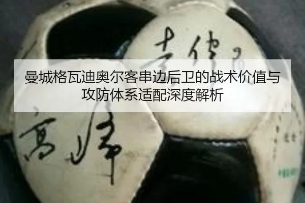 曼城格瓦迪奥尔客串边后卫的战术价值与攻防体系适配深度解析