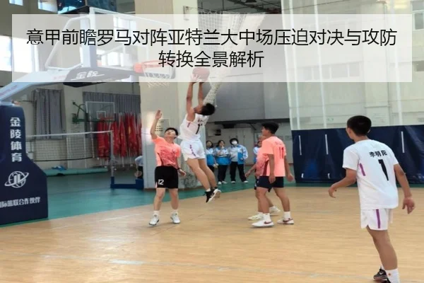 意甲前瞻罗马对阵亚特兰大中场压迫对决与攻防转换全景解析