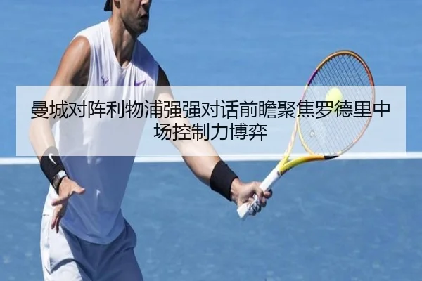 曼城对阵利物浦强强对话前瞻聚焦罗德里中场控制力博弈