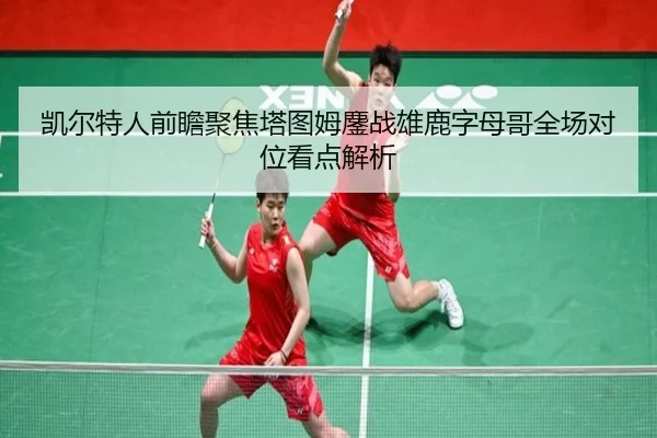 凯尔特人前瞻聚焦塔图姆鏖战雄鹿字母哥全场对位看点解析
