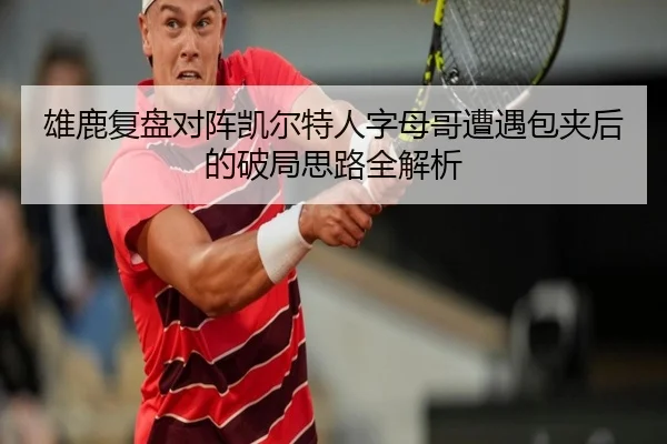 雄鹿复盘对阵凯尔特人字母哥遭遇包夹后的破局思路全解析